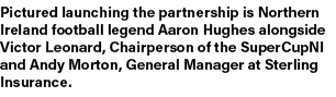 Pictured launching the partnership is Northern Ireland football legend Aaron Hughes alongside Victor Leonard, Chairpe...