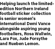 Helping launch the limited edition Northern Ireland football sticker collection is senior women's international Demi ...