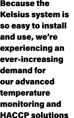 Because the Kelsius system is so easy to install and use, we’re experiencing an ever increasing demand for our advanc...