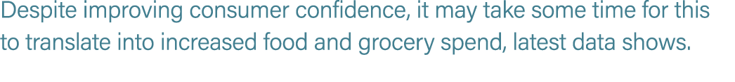 Despite improving consumer confidence, it may take some time for this to translate into increased food and grocery sp...