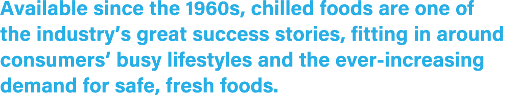 Available since the 1960s, chilled foods are one of the industry’s great success stories, fitting in around consumers...