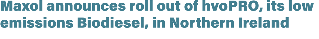 Maxol announces roll out of hvoPRO, its low emissions Biodiesel, in Northern Ireland