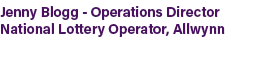 Jenny Blogg Operations Director National Lottery Operator, Allwynn