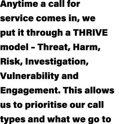 Anytime a call for service comes in, we put it through a THRIVE model – Threat, Harm, Risk, Investigation, Vulnerabil...