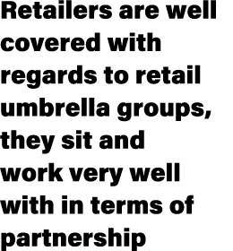 Retailers are well covered with regards to retail umbrella groups, they sit and work very well with in terms of partn...