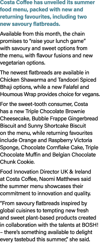 Costa Coffee has unveiled its summer food menu, packed with new and returning favourites, including two new savoury f...