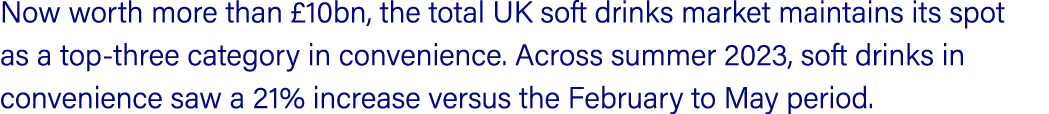 Now worth more than £10bn, the total UK soft drinks market maintains its spot as a top three category in convenience....