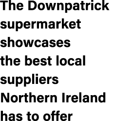 The Downpatrick supermarket showcases the best local suppliers Northern Ireland has to offer