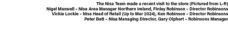 The Nisa Team made a recent visit to the store (Pictured from L R) Nigel Maxwell – Nisa Area Manager Northern Ireland...