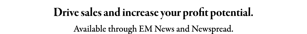 Drive sales and increase your profit potential. Available through EM News and Newspread.