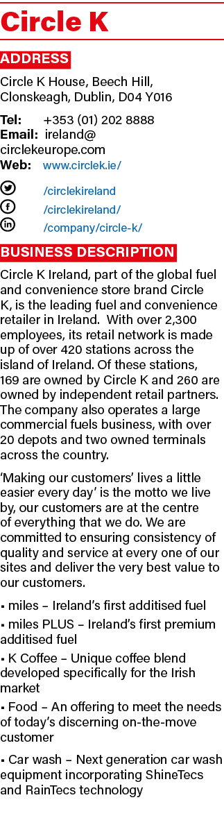 Circle K Address Circle K House, Beech Hill, Clonskeagh, Dublin, D04 Y016 Tel: +353 (01) 202 8888 Email: ireland@ cir...