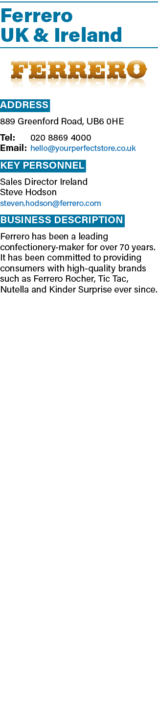 Ferrero UK & Ireland ￼ Address 889 Greenford Road, UB6 0HE Tel: 020 8869 4000 Email: hello@yourperfectstore.co.uk Key...