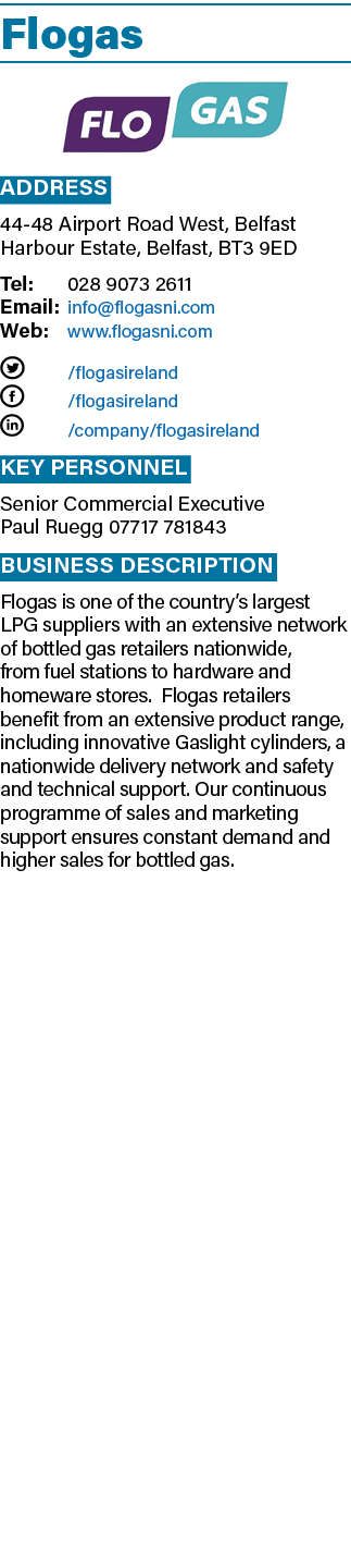 Flogas ￼ Address 44 48 Airport Road West, Belfast Harbour Estate, Belfast, BT3 9ED Tel: 028 9073 2611 Email: info@flo...