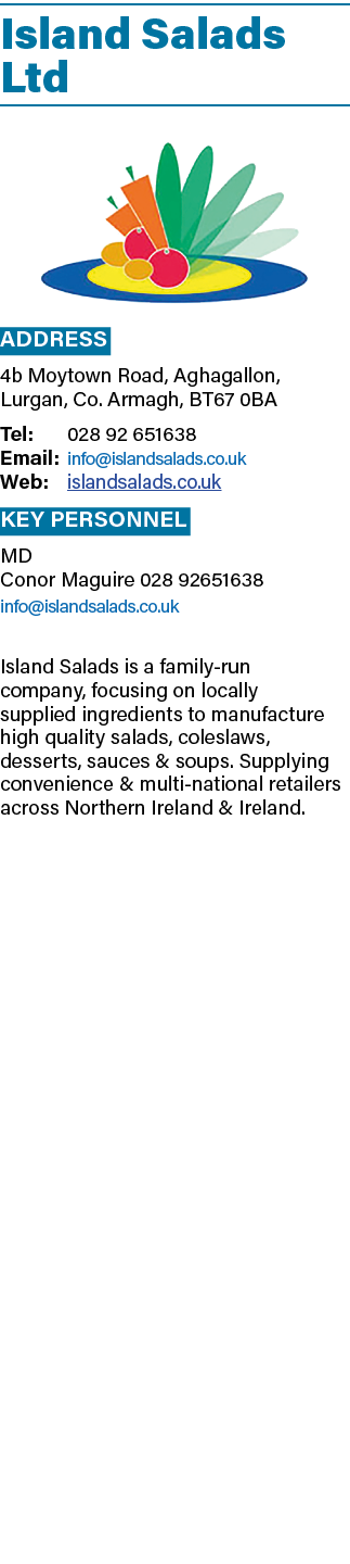 Island Salads Ltd ￼ Address 4b Moytown Road, Aghagallon, Lurgan, Co. Armagh, BT67 0BA Tel: 028 92 651638 Email: info@...
