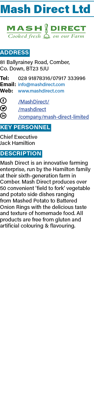 Mash Direct Ltd ￼ Address 81 Ballyrainey Road, Comber, Co. Down, BT23 5JU Tel: 028 91878316/07917 333996 Email: info@...
