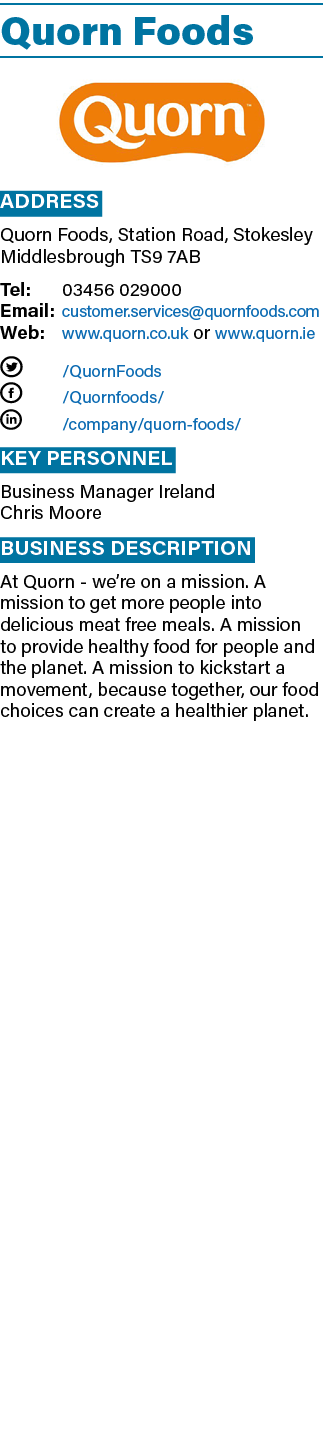 Quorn Foods ￼ Address Quorn Foods, Station Road, Stokesley Middlesbrough TS9 7AB Tel: 03456 029000 Email: customer.se...