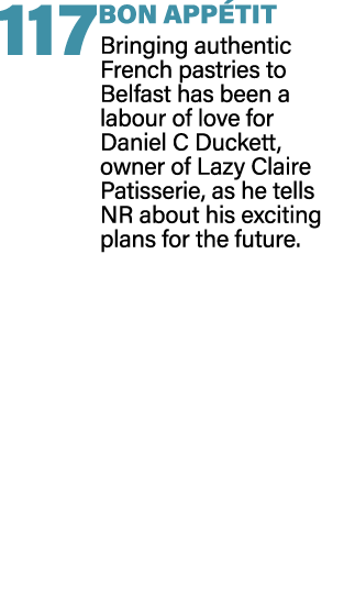 117 BON APP TIT Bringing authentic French pastries to Belfast has been a labour of love for Daniel C Duckett, owner o...