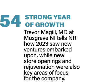  54 STRONG YEAR OF GROWTH Trevor Magill, MD at Musgrave NI tells NR how 2023 saw new ventures embarked upon, while ne...