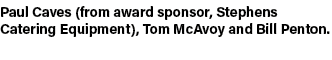Paul Caves (from award sponsor, Stephens Catering Equipment), Tom McAvoy and Bill Penton.