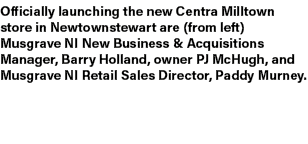 Officially launching the new Centra Milltown store in Newtownstewart are (from left) Musgrave NI New Business & Acqui...