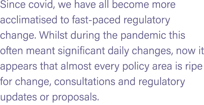 Since covid, we have all become more acclimatised to fast paced regulatory change. Whilst during the pandemic this of...