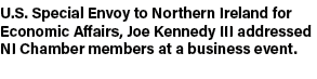 U.S. Special Envoy to Northern Ireland for Economic Affairs, Joe Kennedy III addressed NI Chamber members at a busine...