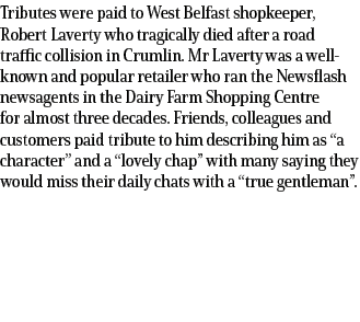 Tributes were paid to West Belfast shopkeeper, Robert Laverty who tragically died after a road traffic collision in C...