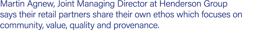 Martin Agnew, Joint Managing Director at Henderson Group says their retail partners share their own ethos which focus...