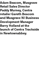 Adam Beacom, Musgrave Retail Sales Director Paddy Murney, Centra retailer Gareth Beacom and Musgrave NI Business Deve...