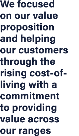 We focused on our value proposition and helping our customers through the rising cost of living with a commitment to ...