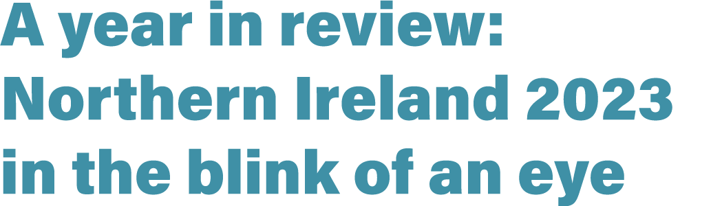 A year in review: Northern Ireland 2023 in the blink of an eye
