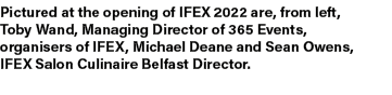 Pictured at the opening of IFEX 2022 are, from left, Toby Wand, Managing Director of 365 Events, organisers of IFEX, ...