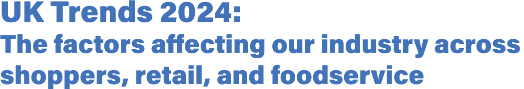 UK Trends 2024: The factors affecting our industry across shoppers, retail, and foodservice