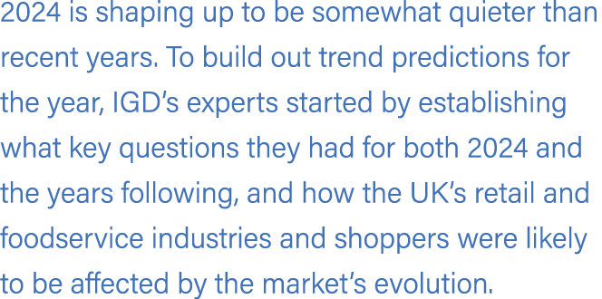 2024 is shaping up to be somewhat quieter than recent years. To build out trend predictions for the year, IGD’s exper...