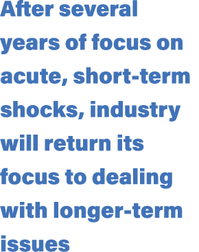 After several years of focus on acute, short term shocks, industry will return its focus to dealing with longer term ...