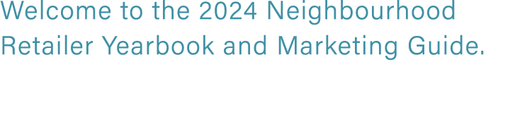 Welcome to the 2024 Neighbourhood Retailer Yearbook and Marketing Guide.