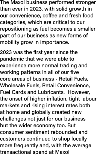 The Maxol business performed stronger than ever in 2023, with solid growth in our convenience, coffee and fresh food ...