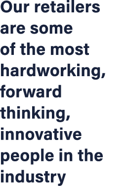 Our retailers are some of the most hardworking, forward thinking, innovative people in the industry