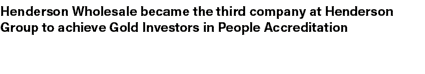 Henderson Wholesale became the third company at Henderson Group to achieve Gold Investors in People Accreditation