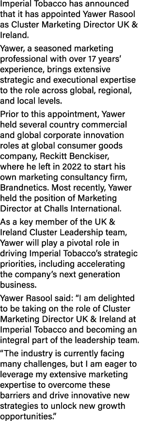 Imperial Tobacco has announced that it has appointed Yawer Rasool as Cluster Marketing Director UK & Ireland. Yawer, ...