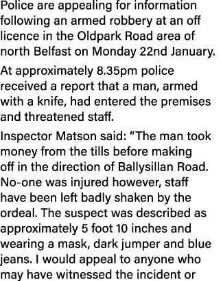 Police are appealing for information following an armed robbery at an off licence in the Oldpark Road area of north B...