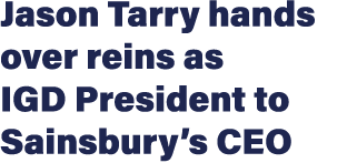 Jason Tarry hands over reins as IGD President to Sainsbury’s CEO