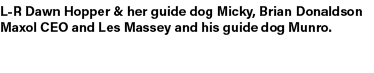 L R Dawn Hopper & her guide dog Micky, Brian Donaldson Maxol CEO and Les Massey and his guide dog Munro.