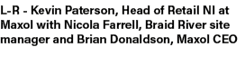 L R Kevin Paterson, Head of Retail NI at Maxol with Nicola Farrell, Braid River site manager and Brian Donaldson, Max...