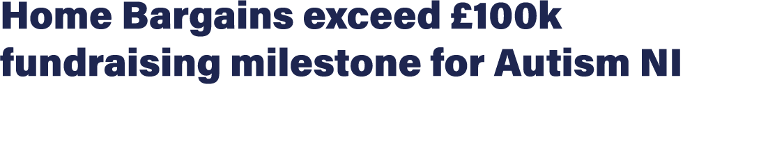 Home Bargains exceed £100k fundraising milestone for Autism NI