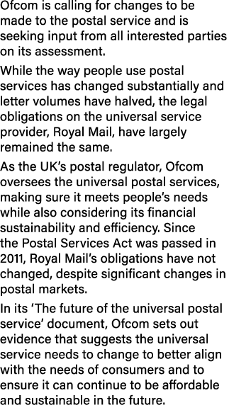 Ofcom is calling for changes to be made to the postal service and is seeking input from all interested parties on its...