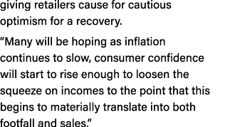 giving retailers cause for cautious optimism for a recovery. “Many will be hoping as inflation continues to slow, con...