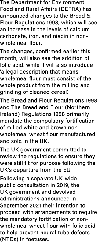 The Department for Environment, Food and Rural Affairs (DEFRA) has announced changes to the Bread & Flour Regulations...