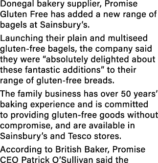 Donegal bakery supplier, Promise Gluten Free has added a new range of bagels at Sainsbury’s. Launching their plain an...