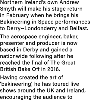 Northern Ireland’s own Andrew Smyth will make his stage return in February when he brings his Bakineering in Space pe...